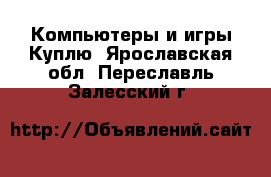 Компьютеры и игры Куплю. Ярославская обл.,Переславль-Залесский г.